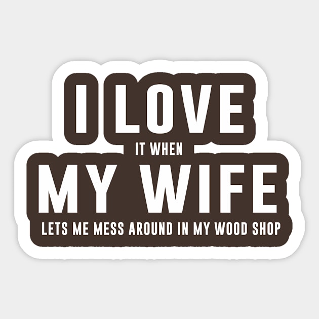 I LOVE it when MY Wife Lets me Mess Around In My Wood Shop Sticker by sewwani